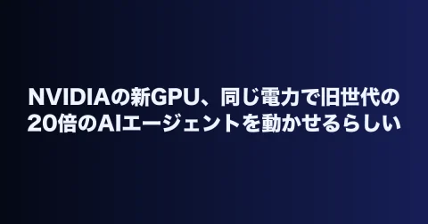 NVIDIAの新GPU、同じ電力で旧世代の20倍のAIエージェントを動かせるらしい