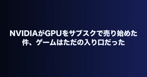 NVIDIAがGPUをサブスクで売り始めた件、ゲームはただの入り口だった