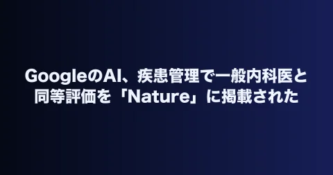 GoogleのAI、疾患管理で一般内科医と同等評価を「Nature」に掲載された