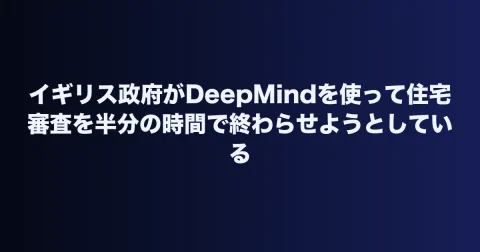 イギリス政府がDeepMindを使って住宅審査を半分の時間で終わらせようとしている