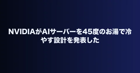 NVIDIAがAIサーバーを45度のお湯で冷やす設計を発表した
