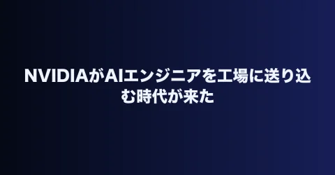 NVIDIAがAIエンジニアを工場に送り込む時代が来た