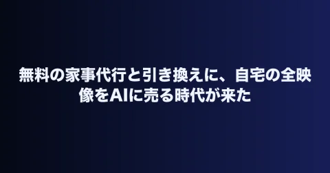 無料の家事代行と引き換えに、自宅の全映像をAIに売る時代が来た