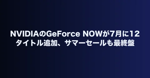 NVIDIAのGeForce NOWが7月に12タイトル追加、サマーセールも最終盤
