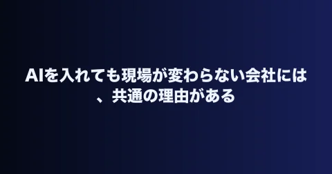 AIを入れても現場が変わらない会社には、共通の理由がある