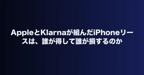 AppleとKlarnaが組んだiPhoneリースは、誰が得して誰が損するのか