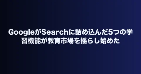 GoogleがSearchに詰め込んだ5つの学習機能が教育市場を揺らし始めた