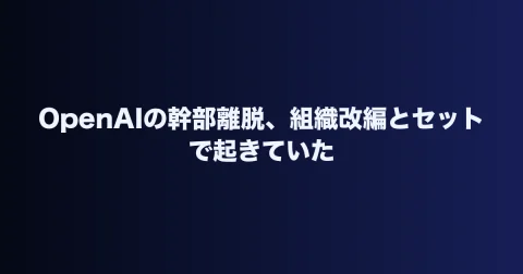 OpenAIの幹部離脱、組織改編とセットで起きていた