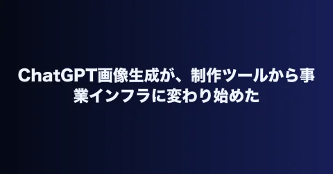 ChatGPT画像生成が、制作ツールから事業インフラに変わり始めた