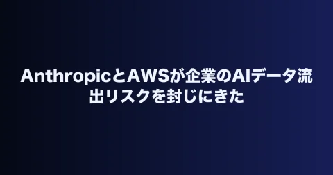 AnthropicとAWSが企業のAIデータ流出リスクを封じにきた