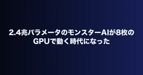 2.4兆パラメータのモンスターAIが8枚のGPUで動く時代になった