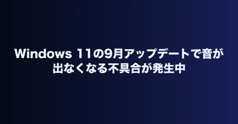 Windows 11の9月アップデートで音が出なくなる不具合が発生中