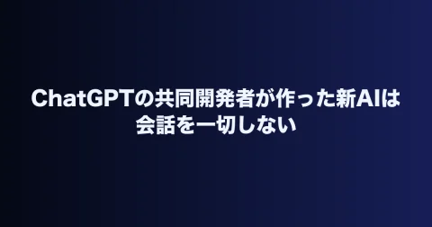 ChatGPTの共同開発者が作った新AIは会話を一切しない