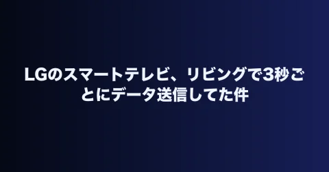 LGのスマートテレビ、リビングで3秒ごとにデータ送信してた件