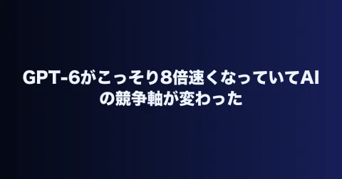 GPT-6がこっそり8倍速くなっていてAIの競争軸が変わった