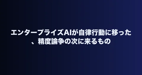 エンタープライズAIが自律行動に移った、精度論争の次に来るもの
