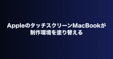 AppleのタッチスクリーンMacBookが制作環境を塗り替える